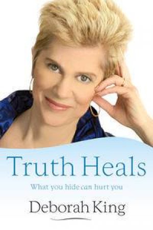 Truth Heals: What you Hide Can Hurt You by Deborah King