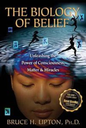 Biology of Belief: Unleashing the Power of Consciousness, Matter  and Miracles by Bruce H Lipton