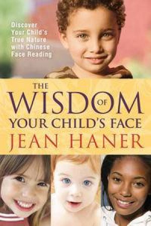 The Wisdom of Your Child's Face: Discover Your Child's True Nature with Chinese Face Reading by Jean Haner