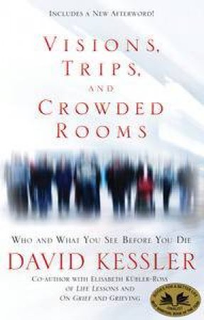 Visions,Trips and Crowded Rooms: Who and What You See Before You Die by David Kessler