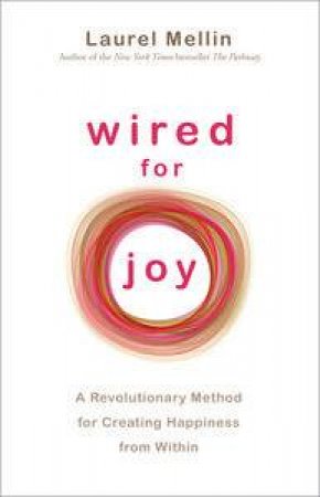 Wired for Joy!: A Revolutionary Method for Creating Happiness From Within by Laurel Mellin