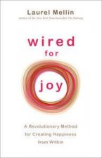 Wired for Joy A Revolutionary Method for Creating Happiness From Within