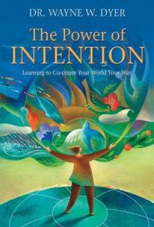 The Power of Intention: Learning to Co-Create Your World Your Way by Wayne W Dyer