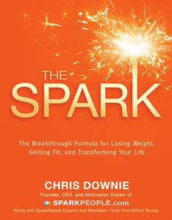 Spark: The Breakthrough Formula for Losing Weight, Getting Fit and Transforming Your Life by Chris Downie