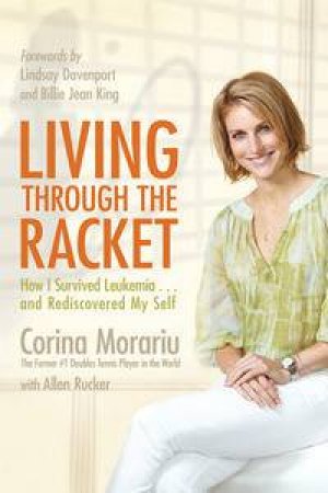 Living Through the Racket: How I Survived Leukemia...and Rediscovered MySelf by Corina Morariu