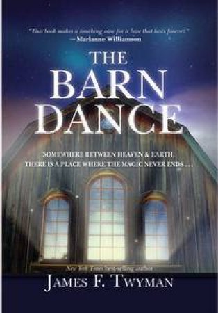 The Barn Dance: Somewhere Between Heaven and Earth There is a Place Where the Magic Never Ends by James F Twyman