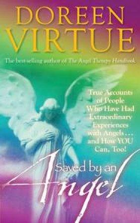 Saved by an Angel: True Accounts of People who have had Extraordinary Experiences with Angels and How You Can Too by Doreen Virtue