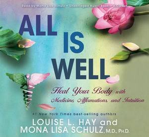 All is Well: Heal Your Body with Medicine, Affirmations, and Intuition by Louise L Hay & Mona Lisa Schulz