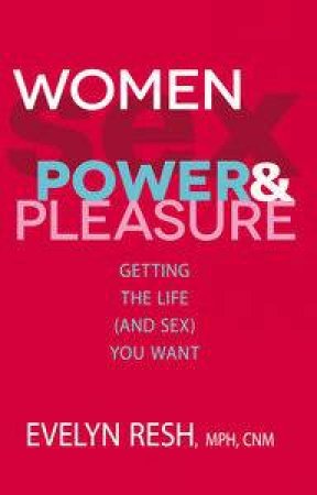 Women, Sex, Power and Pleasure: Getting the Life and Sex You Want by Evelyn Resh