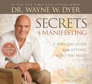 Secrets of Manifesting:  A Spiritual Guide for Getting What You Want by Dr Wayne Dyer