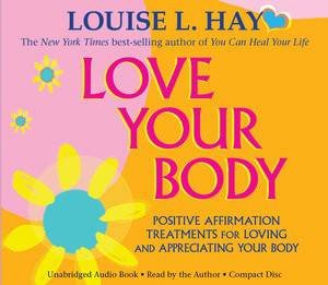 Love Your Body: Positive Affirmation Treatments for Loving and Appreciating Your Body by Louise L Hay