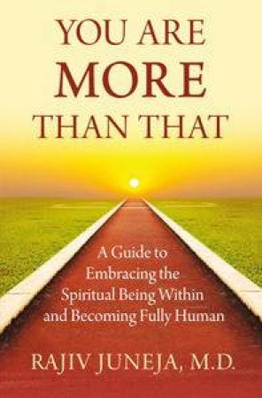 You Are More Than That:A Guide to Embracing the Spiritual Being Within and Becoming Fully Human by Rajiv Juneja