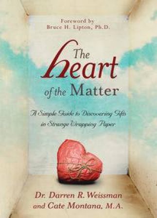 The Heart of the Matter: A Simple Guide to Discovering Gifts in Strange Wrapping Paper by Darren Weissman