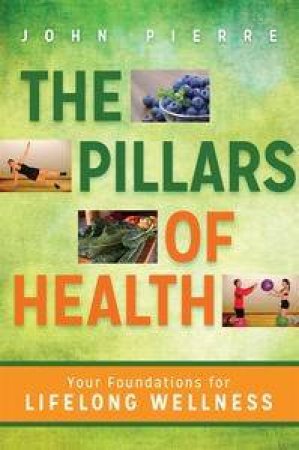 The Pillars of Health: Your Foundations for Lifelong Wellness by John Pierre