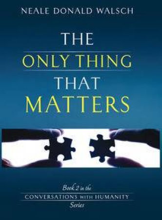 The Only Thing That Matters by Neale Donald Walsch