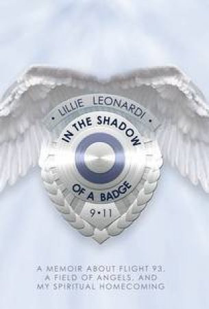 In the Shadow of a Badge: A Memoir About Flight 93, a Field of Angels and My Spiritual Homecoming by Lillie Leonardi