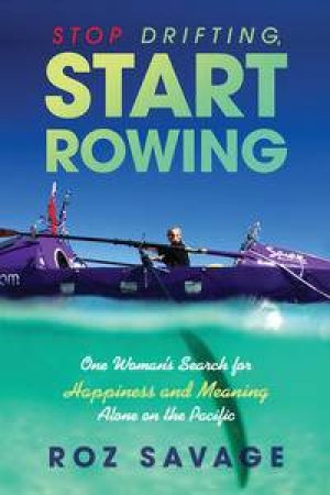 Stop Drifting, Start Rowing: One Woman's Search for Meaning Alone on thePacific by Roz Savage