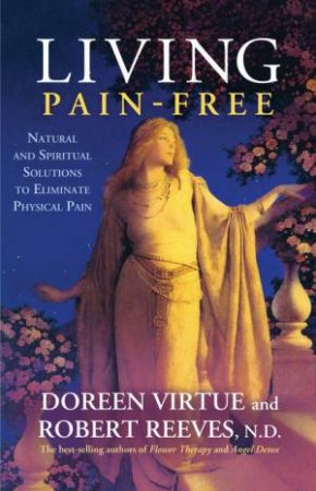 Living Pain Free: Natural and Spiritual Solutions to Eliminate Physical Pain by Doreen Virtue & Robert Reeves 