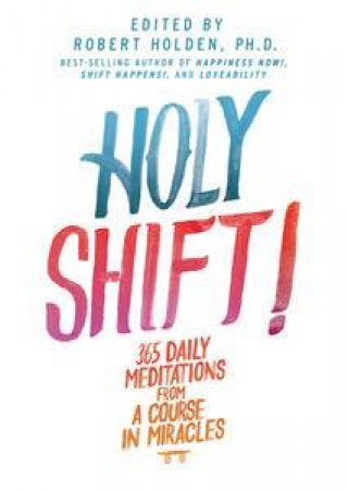 Holy Shift: 365 Daily Meditations from A Course in Miracles by Robert Holden