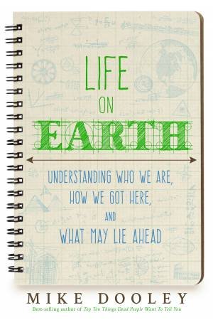 Life On Earth: Understanding Who We Are, How We Got Here, And What May Lie Ahead by Mike Dooley