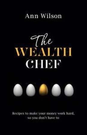 The Wealth Chef: Recipes to Make Your Money Work Hard, so You Don't Have To by Ann Wilson