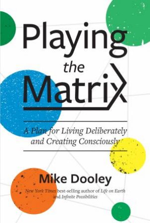 Playing The Matrix: A Plan For Living Deliberately And Creating Consciously by Mike Dooley