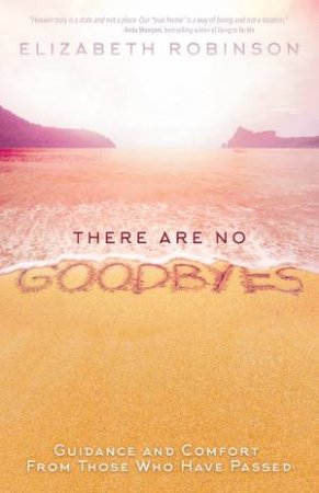 There Are No Goodbyes: Guidance And Comfort From Those Who Have Passed by Elizabeth Robinson