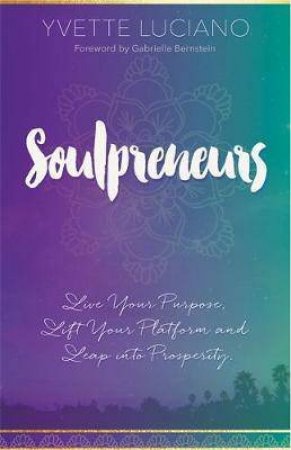 Soulpreneurs: Live Your Purpose, Lift Your Platform And Leap Into Prosperity by Yvette Luciano