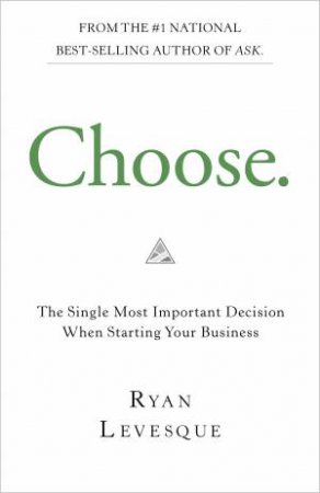 Choose: The Single Most Important Decision When Starting Your Business by Ryan Levesque