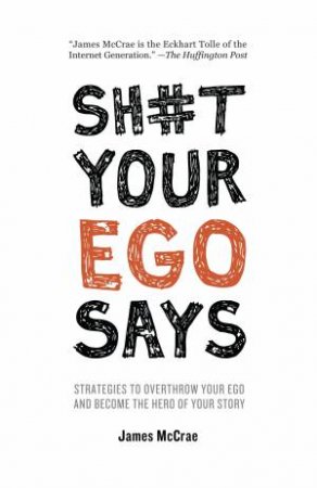 Sh#t Your Ego Says: Strategies To Overthrow Your Ego And Become The Hero Of Your Story by James MCCrae