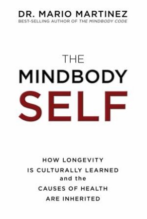 Mindbody Self: How Longevity Is Culturally Learned and the Causes of Health are Inherited The by Mario Martinez