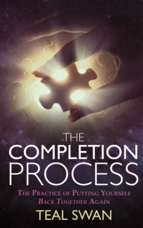 The Completion Process: The Practice Of Putting Yourself Back Together Again by Teal Swan