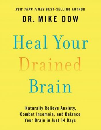 Heal Your Drained Brain: Naturally Relieve Anxiety, Combat Insomnia, And Balance Your Brain In Just 14 Days by Dr Mike Dow