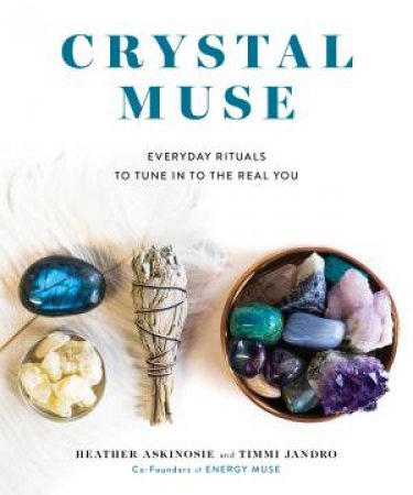 Crystal Muse: Everyday Rituals To Tune In To The Real You by Heather Askinosie & Timmi Jandro