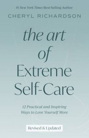 Art Of Extreme Self-Care: 12 Practical And Inspiring Ways To Love Yourself More by Cheryl Richardson