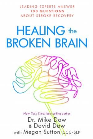 Healing The Broken Brain: Leading Experts Answer 100 Questions About Stroke Recovery by Mike Dow