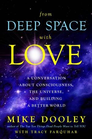 From Deep Space With Love: A Conversation About Consciousness, The Universe, And Building A Better World by Mike Dooley and Tracy Farquar