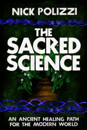 The Sacred Science: An Ancient Healing Path For The Modern World by Nick Polizzi