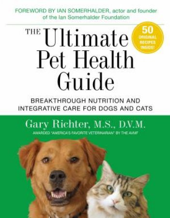 The Ultimate Pet Health Guide: Breakthrough Nutrition And Integrative Care For Dogs And Cats by Gary Richter