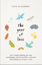 The Year Of Less How I Stopped Shopping Gave Away My Belongings  And Discovered Life Is Worth More Than Anything You Can Buy In A Store