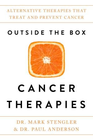 Outside The Box Cancer Therapies: Alternative Therapies That Treat And Prevent Cancer by Dr Mark Stengler and Paul Anderson