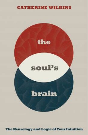 The Soul's Brain: The Neurology and Logic of Your Intuition by Catherine Wilkins