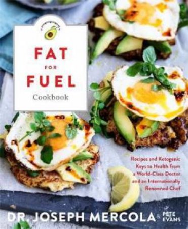 The Fat For Fuel Cookbook: Recipes And Ketogenic Keys To Health From A World-Class Doctor And Chef by Joseph Mercola & Pete Evans