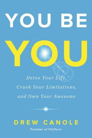 You Be You: Detox Your Life, Crush Your Limitations, And Own Your Awesome by Drew Canole