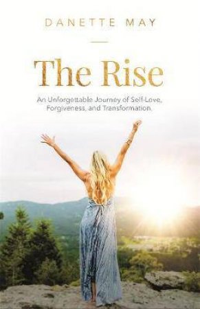 The Rise: An Unforgettable Journey of Self-Love, Forgiveness, and Transformation by Danette May