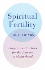 Spiritual Fertility Integrative Practices For The Journey