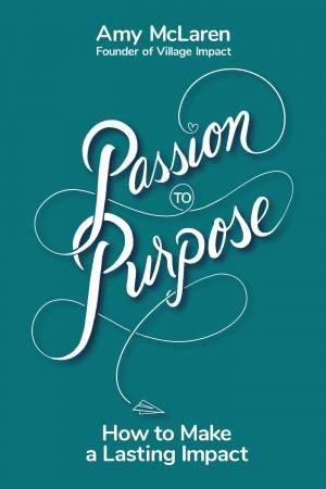 Passion To Purpose by Amy McLaren