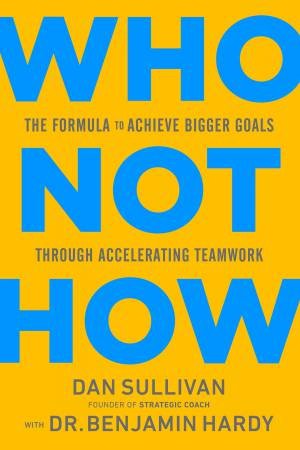 Who Not How by Dan Sullivan with Dr. Benjamin Hardy