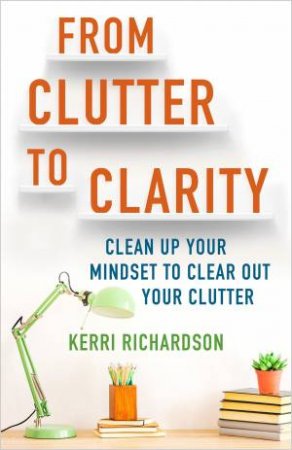 From Clutter To Clarity by Kerri Richardson