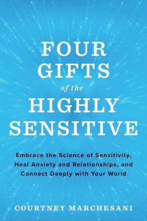 Four Gifts Of The Highly Sensitive by Courteney Marchesani